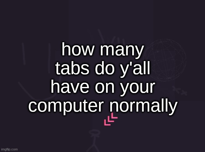 I have either 2, 3, or 7 | how many tabs do y'all have on your computer normally | image tagged in vik's image | made w/ Imgflip meme maker