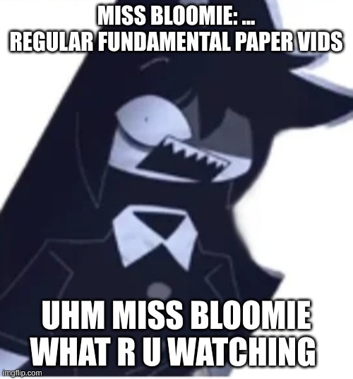 Caught in 4k | MISS BLOOMIE: ... REGULAR FUNDAMENTAL PAPER VIDS; UHM MISS BLOOMIE WHAT R U WATCHING | image tagged in miss circle | made w/ Imgflip meme maker