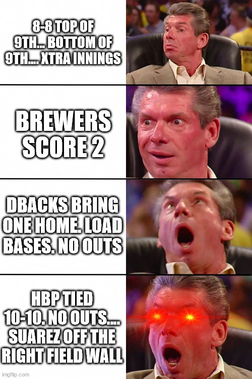 Vince McMahon | 8-8 TOP OF 9TH... BOTTOM OF 9TH.... XTRA INNINGS; BREWERS SCORE 2; DBACKS BRING ONE HOME. LOAD BASES. NO OUTS; HBP TIED 10-10. NO OUTS.... SUAREZ OFF THE RIGHT FIELD WALL | image tagged in vince mcmahon | made w/ Imgflip meme maker