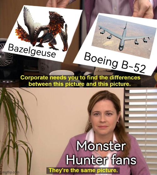 Still afraid of that Bazelgeuse? | Bazelgeuse; Boeing B-52; Monster Hunter fans | image tagged in they are the same picture,memes,monster hunter | made w/ Imgflip meme maker