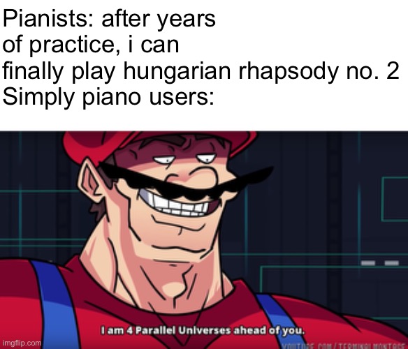 ha ha ha | Pianists: after years of practice, i can finally play hungarian rhapsody no. 2
Simply piano users: | image tagged in mario i am four parallel universes ahead of you,piano,memes,music,funny,fun | made w/ Imgflip meme maker