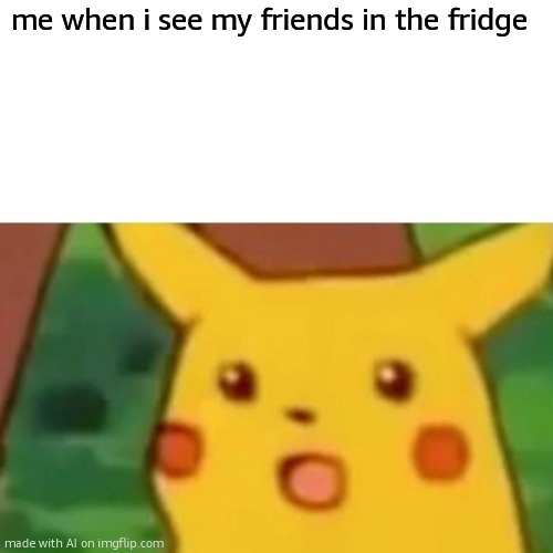 0-0 | me when i see my friends in the fridge | image tagged in memes,surprised pikachu | made w/ Imgflip meme maker