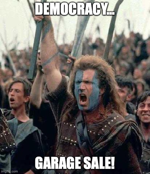 Braveheart - A.C.T. Election Day Garage Sale | DEMOCRACY... GARAGE SALE! | image tagged in braveheart | made w/ Imgflip meme maker