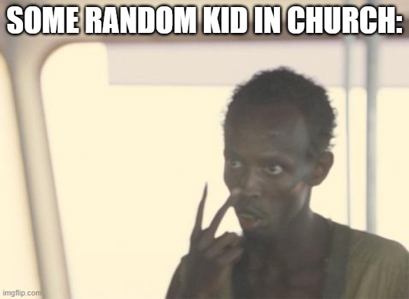 haha | SOME RANDOM KID IN CHURCH: | image tagged in memes,i'm the captain now | made w/ Imgflip meme maker