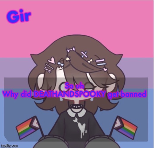 Girs announcement | So uh
Why did DEATHANDSPOOKY get banned | image tagged in girs announcement | made w/ Imgflip meme maker