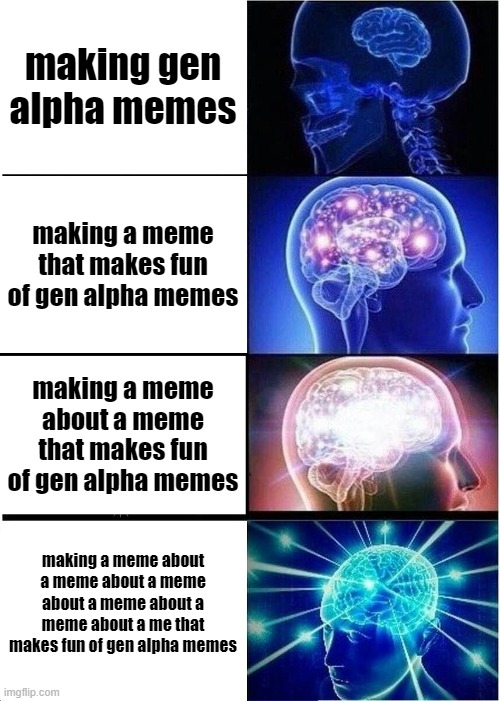 Expanding Brain | making gen alpha memes; making a meme that makes fun of gen alpha memes; making a meme about a meme that makes fun of gen alpha memes; making a meme about a meme about a meme about a meme about a meme about a me that makes fun of gen alpha memes | image tagged in memes,funny,meme | made w/ Imgflip meme maker