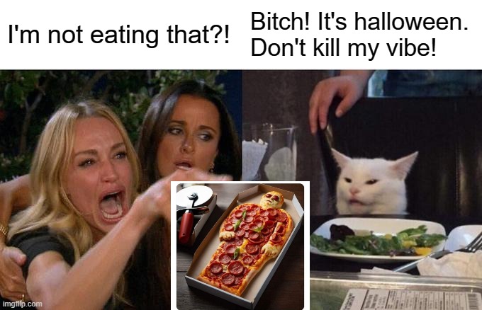 Halloween pizza | I'm not eating that?! Bitch! It's halloween. Don't kill my vibe! | image tagged in memes,woman yelling at cat | made w/ Imgflip meme maker