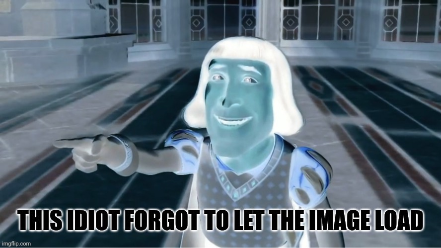 This idiot forgot to let the image load | image tagged in this idiot forgot to let the image load | made w/ Imgflip meme maker