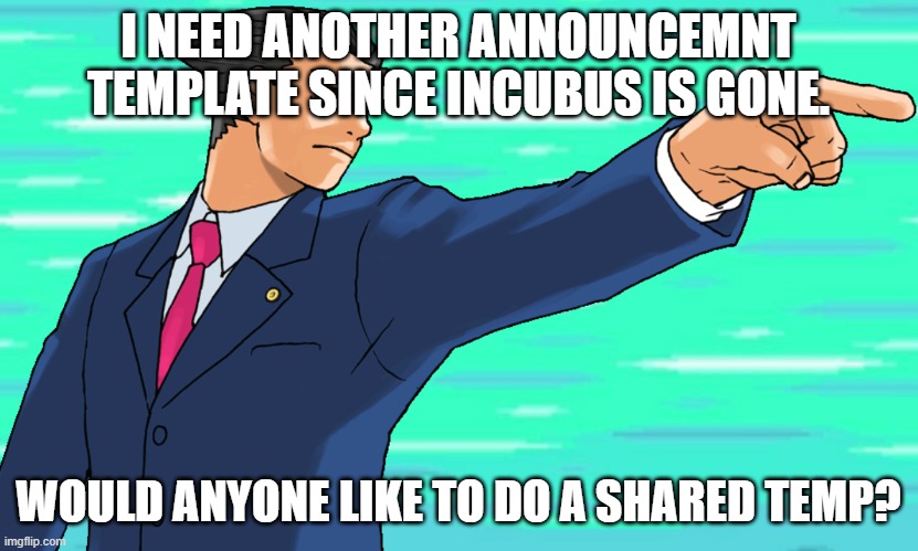 Phoenix Wright STFU | I NEED ANOTHER ANNOUNCEMNT TEMPLATE SINCE INCUBUS IS GONE. WOULD ANYONE LIKE TO DO A SHARED TEMP? | image tagged in phoenix wright stfu | made w/ Imgflip meme maker