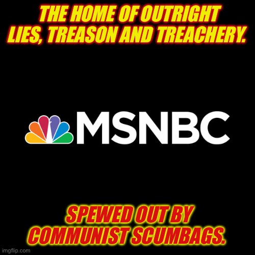 THE HOME OF OUTRIGHT LIES, TREASON AND TREACHERY. SPEWED OUT BY COMMUNIST SCUMBAGS. | made w/ Imgflip meme maker