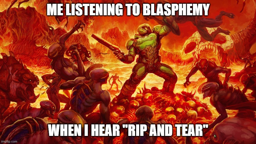 blasphemy | ME LISTENING TO BLASPHEMY; WHEN I HEAR "RIP AND TEAR" | image tagged in doom guy | made w/ Imgflip meme maker