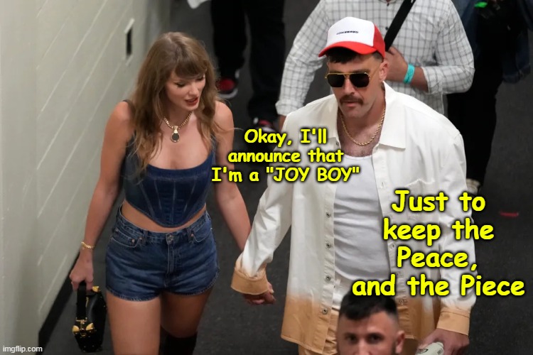 Tough on the Field, a Cuck in the boudoir | Okay, I'll announce that I'm a "JOY BOY"; Just to keep the Peace, and the Piece | image tagged in travis kelce joy boy meme | made w/ Imgflip meme maker