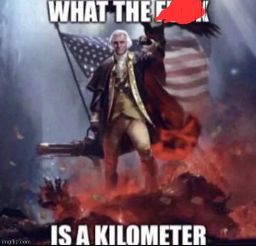 WTF IS A KILOMETER | image tagged in wtf is a kilometer | made w/ Imgflip meme maker