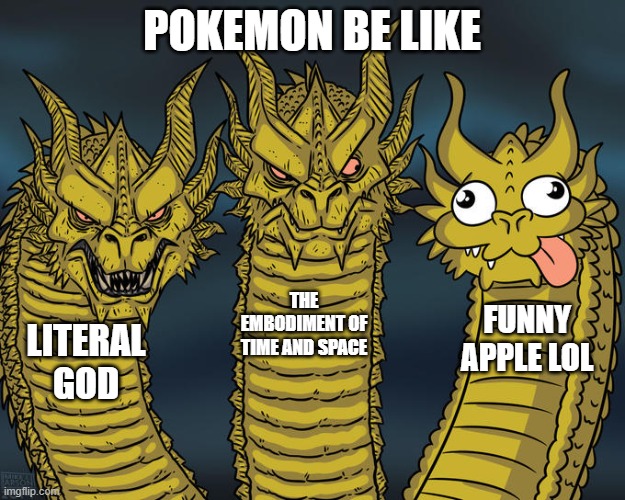 pokemon | POKEMON BE LIKE; THE EMBODIMENT OF TIME AND SPACE; FUNNY APPLE LOL; LITERAL GOD | image tagged in three-headed dragon | made w/ Imgflip meme maker