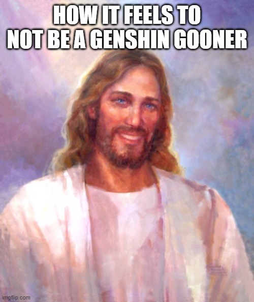 Smiling Jesus Meme | HOW IT FEELS TO NOT BE A GENSHIN GOONER | image tagged in memes,smiling jesus | made w/ Imgflip meme maker