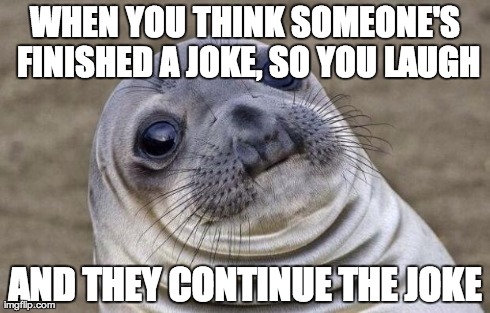 Awkward Moment Sealion Meme | WHEN YOU THINK SOMEONE'S FINISHED A JOKE, SO YOU LAUGH AND THEY CONTINUE THE JOKE | image tagged in memes,awkward moment sealion,AdviceAnimals | made w/ Imgflip meme maker