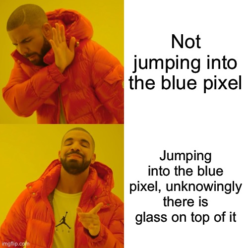 Drake Hotline Bling Meme | Not jumping into the blue pixel Jumping into the blue pixel, unknowingly there is glass on top of it | image tagged in memes,drake hotline bling | made w/ Imgflip meme maker