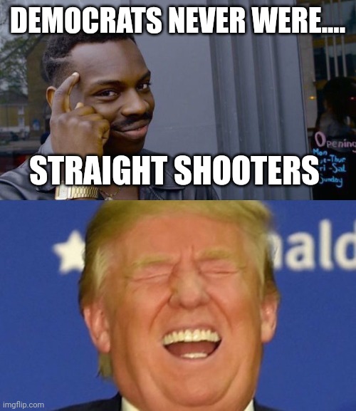 TRUMP 2024 | DEMOCRATS NEVER WERE.... STRAIGHT SHOOTERS | image tagged in memes,roll safe think about it,trump laughing | made w/ Imgflip meme maker