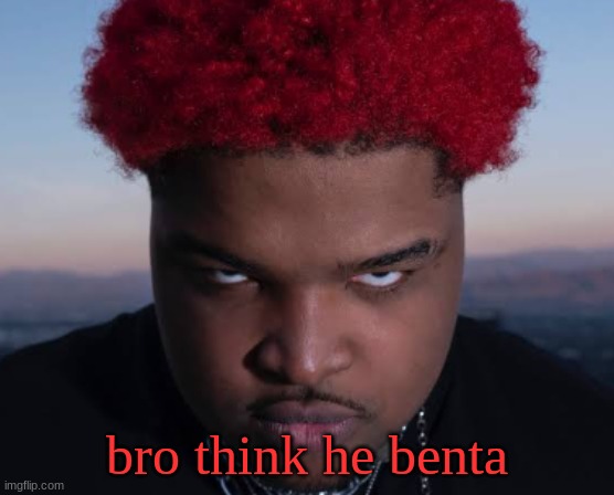 bro thinks he is him | bro think he benta | image tagged in bro thinks he is him | made w/ Imgflip meme maker