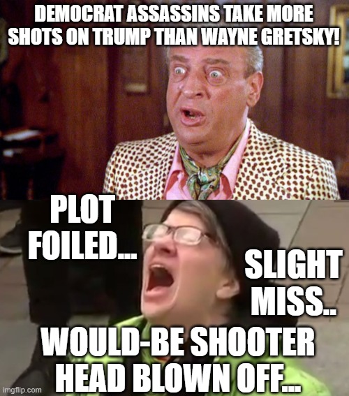 DEMOCRAT ASSASSINS TAKE MORE SHOTS ON TRUMP THAN WAYNE GRETSKY! PLOT FOILED... SLIGHT MISS.. WOULD-BE SHOOTER HEAD BLOWN OFF... | image tagged in screaming liberal | made w/ Imgflip meme maker