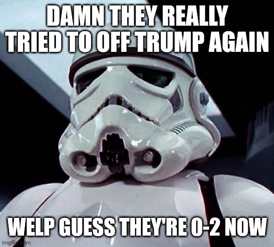 zamn | DAMN THEY REALLY TRIED TO OFF TRUMP AGAIN; WELP GUESS THEY'RE 0-2 NOW | image tagged in stormtrooper | made w/ Imgflip meme maker