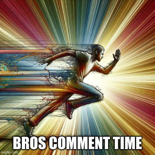Running at the speed of light | BROS COMMENT TIME | image tagged in running at the speed of light | made w/ Imgflip meme maker