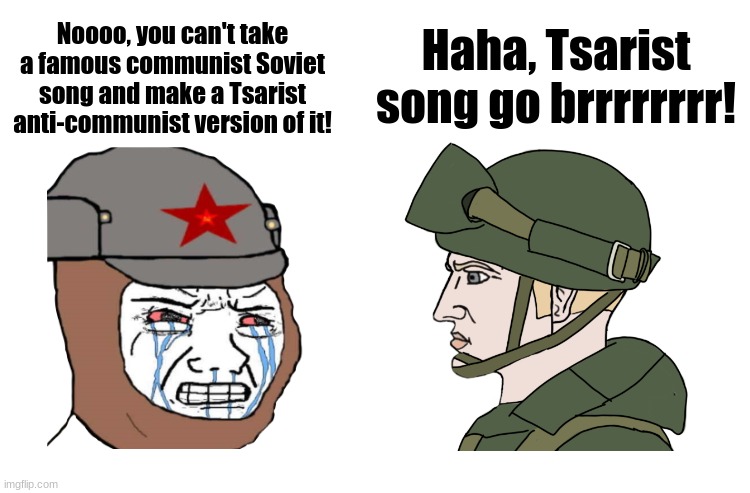 There is a Tsarist version of "Red Alert 3", a famous Soviet communist song | Noooo, you can't take a famous communist Soviet song and make a Tsarist anti-communist version of it! Haha, Tsarist song go brrrrrrrr! | image tagged in blank white,soyboy vs yes chad | made w/ Imgflip meme maker