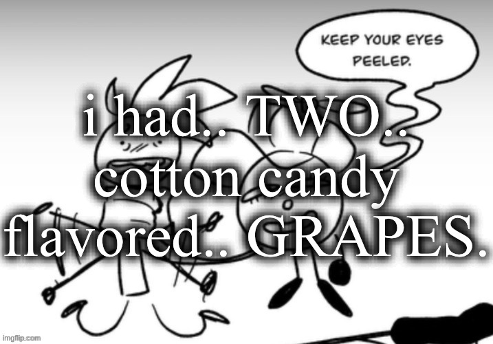 Keep your eyes peeled. | i had.. TWO.. cotton candy flavored.. GRAPES. | image tagged in keep your eyes peeled | made w/ Imgflip meme maker