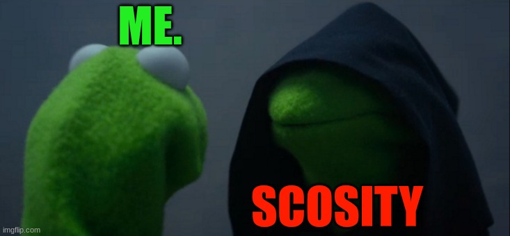 Evil Kermit Meme | ME. SCOSITY | image tagged in memes,evil kermit | made w/ Imgflip meme maker