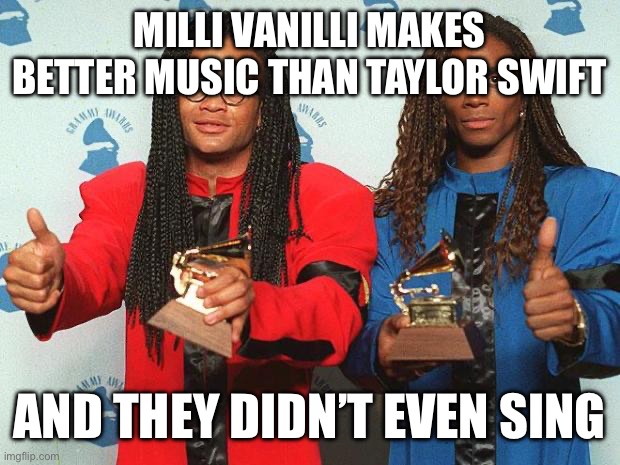 Taylor swift SUCKS | MILLI VANILLI MAKES BETTER MUSIC THAN TAYLOR SWIFT; AND THEY DIDN’T EVEN SING | image tagged in milli vanilli,taylor swift,sucks,taylor swift sucks,singer | made w/ Imgflip meme maker