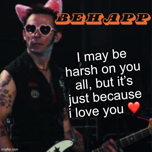 Behapp | I may be harsh on you all, but it’s just because i love you ❤️ | image tagged in behapp | made w/ Imgflip meme maker