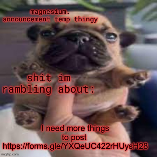 if you guys don’t keep me busy I will post my thighs/jjjjjj | I need more things to post 
https://forms.gle/YXQeUC422rHUysH28 | image tagged in pug temp | made w/ Imgflip meme maker