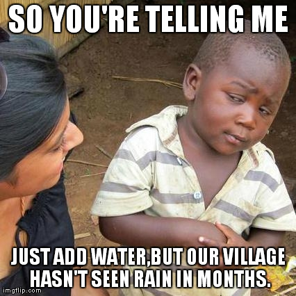 Third World Skeptical Kid Meme | SO YOU'RE TELLING ME JUST ADD WATER,BUT OUR VILLAGE HASN'T SEEN RAIN IN MONTHS. | image tagged in memes,third world skeptical kid | made w/ Imgflip meme maker