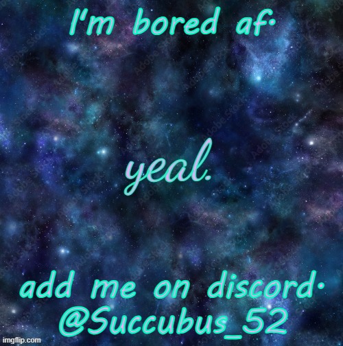 yeal. | I'm bored af. add me on discord.
@Succubus_52 | image tagged in yeal | made w/ Imgflip meme maker