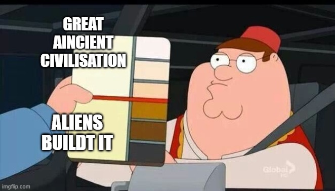 Aincient Aliens | GREAT AINCIENT CIVILISATION; ALIENS BUILDT IT | image tagged in peter griffin skin color chart race terrorist blank | made w/ Imgflip meme maker