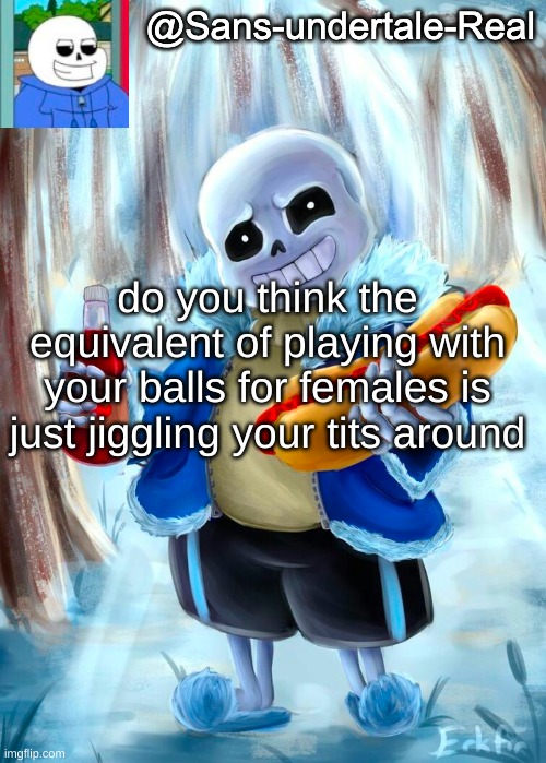 Sans template | do you think the equivalent of playing with your balls for females is just jiggling your tits around | image tagged in sans template | made w/ Imgflip meme maker