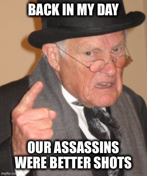 Back In My Day | BACK IN MY DAY; OUR ASSASSINS WERE BETTER SHOTS | image tagged in memes,back in my day | made w/ Imgflip meme maker