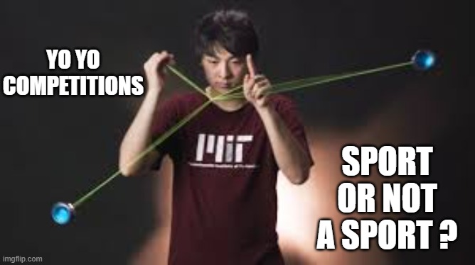 memes by Brad - Yo-yo: is it a sport or not a sport? | YO YO COMPETITIONS; SPORT OR NOT A SPORT ? | image tagged in funny,sports,funny meme,humor,fun | made w/ Imgflip meme maker
