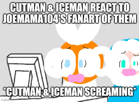 Cutman & iceMam React To JoeMama104'd Drawings Of Them | CUTMAN & ICEMAN REACT TO JOEMAMA104'S FANART OF THEM; *CUTMAN & ICEMAN SCREAMING* | image tagged in joemama104,shitpost,cutman,iceman,megaman | made w/ Imgflip meme maker