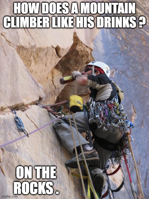 memes by Brad - How does a mountain climber like his alcohol? | HOW DOES A MOUNTAIN CLIMBER LIKE HIS DRINKS ? ON THE ROCKS . | image tagged in funny,sports,mountain climbing,alcohol,humor,drinks | made w/ Imgflip meme maker