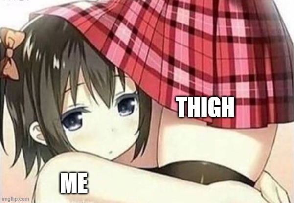 thigh | THIGH; ME | image tagged in anime girl hugging | made w/ Imgflip meme maker