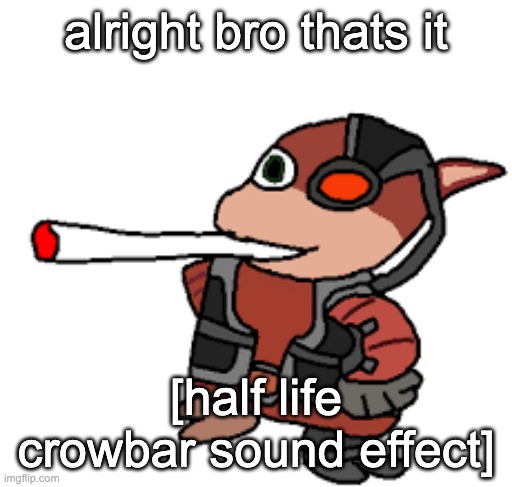 grox with a fat blunt | alright bro thats it; [half life crowbar sound effect] | image tagged in grox with a fat blunt | made w/ Imgflip meme maker