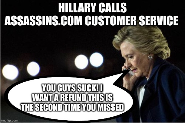 Hillary demands a refund | HILLARY CALLS ASSASSINS.COM CUSTOMER SERVICE; YOU GUYS SUCK! I WANT A REFUND THIS IS THE SECOND TIME YOU MISSED | image tagged in hillary clinton on phone | made w/ Imgflip meme maker