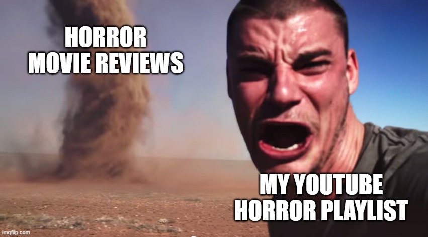 Here it comes | HORROR MOVIE REVIEWS; MY YOUTUBE HORROR PLAYLIST | image tagged in here it comes | made w/ Imgflip meme maker