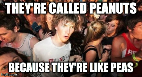 Sudden Clarity Clarence | THEY'RE CALLED PEANUTS BECAUSE THEY'RE LIKE PEAS | image tagged in memes,sudden clarity clarence | made w/ Imgflip meme maker