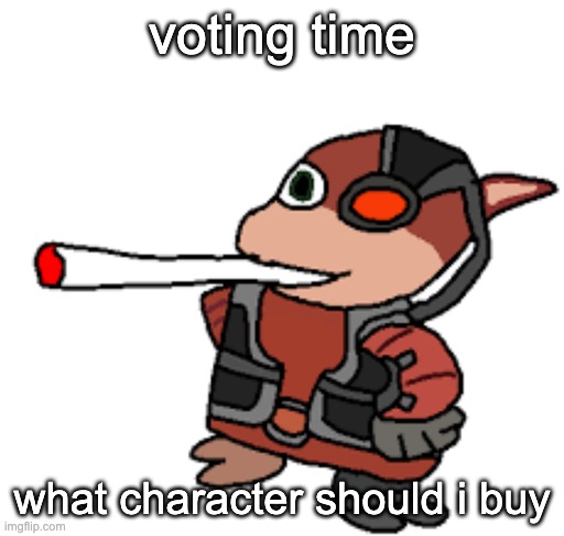 upvote which one yall want me to buy (THESE ARE ONES I WANT AND CAN AFFORD THAT I CANT PICK BETWEEN) | voting time; what character should i buy | image tagged in grox with a fat blunt | made w/ Imgflip meme maker