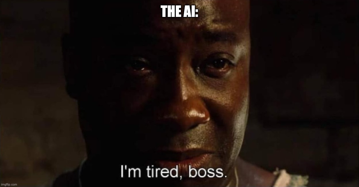 for fries posts below | THE AI: | image tagged in i'm tired boss | made w/ Imgflip meme maker