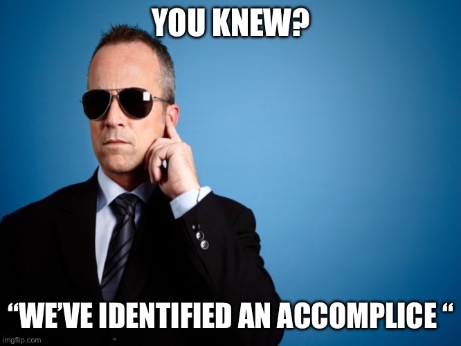 Secret Service | YOU KNEW? “WE’VE IDENTIFIED AN ACCOMPLICE “ | image tagged in secret service | made w/ Imgflip meme maker