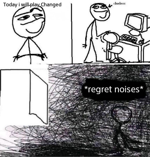 Today i will play Changed; *regret noises* | image tagged in today i will clueless,whywhywhy | made w/ Imgflip meme maker