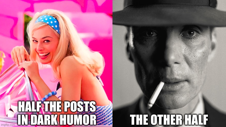 checking this stream is like gambling | HALF THE POSTS IN DARK HUMOR; THE OTHER HALF | image tagged in barbie vs oppenheimer | made w/ Imgflip meme maker